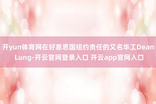 开yun体育网在好意思国纽约责任的又名华工Dean Lung-开云官网登录入口 开云app官网入口