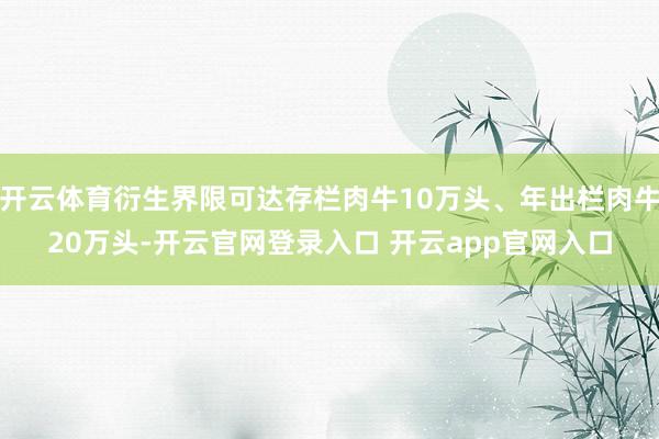 开云体育衍生界限可达存栏肉牛10万头、年出栏肉牛20万头-开云官网登录入口 开云app官网入口