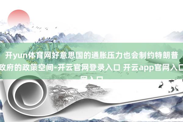 开yun体育网好意思国的通胀压力也会制约特朗普政府的政策空间-开云官网登录入口 开云app官网入口