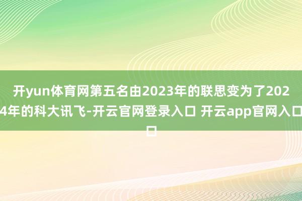 开yun体育网第五名由2023年的联思变为了2024年的科大讯飞-开云官网登录入口 开云app官网入口