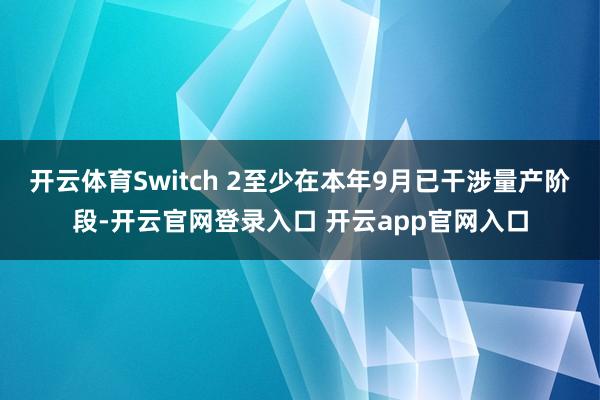 开云体育Switch 2至少在本年9月已干涉量产阶段-开云官网登录入口 开云app官网入口