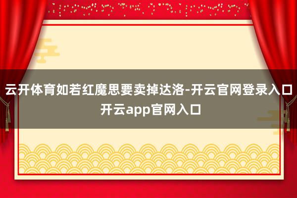 云开体育如若红魔思要卖掉达洛-开云官网登录入口 开云app官网入口