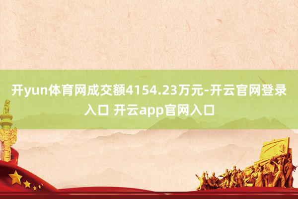 开yun体育网成交额4154.23万元-开云官网登录入口 开云app官网入口