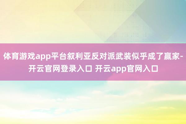 体育游戏app平台叙利亚反对派武装似乎成了赢家-开云官网登录入口 开云app官网入口