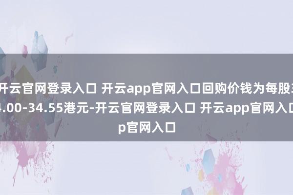 开云官网登录入口 开云app官网入口回购价钱为每股34.00-34.55港元-开云官网登录入口 开云app官网入口