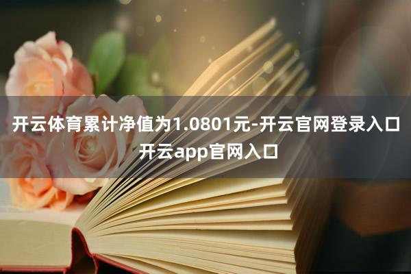 开云体育累计净值为1.0801元-开云官网登录入口 开云app官网入口