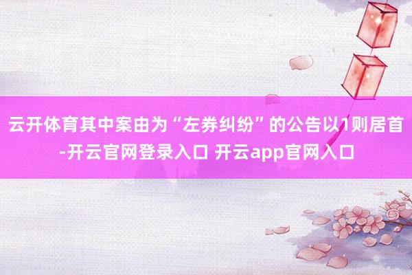 云开体育其中案由为“左券纠纷”的公告以1则居首-开云官网登录入口 开云app官网入口