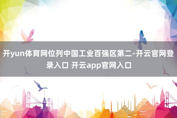 开yun体育网位列中国工业百强区第二-开云官网登录入口 开云app官网入口