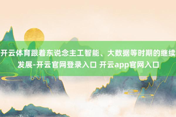 开云体育跟着东说念主工智能、大数据等时期的继续发展-开云官网登录入口 开云app官网入口