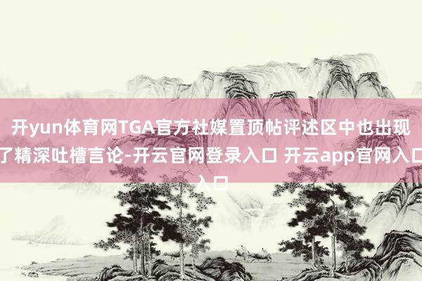 开yun体育网TGA官方社媒置顶帖评述区中也出现了精深吐槽言论-开云官网登录入口 开云app官网入口