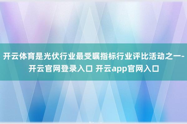 开云体育是光伏行业最受瞩指标行业评比活动之一-开云官网登录入口 开云app官网入口