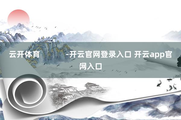 云开体育            -开云官网登录入口 开云app官网入口