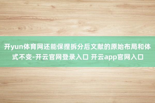 开yun体育网还能保捏拆分后文献的原始布局和体式不变-开云官网登录入口 开云app官网入口