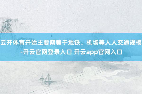 云开体育开始主要期骗于地铁、机场等人人交通规模-开云官网登录入口 开云app官网入口