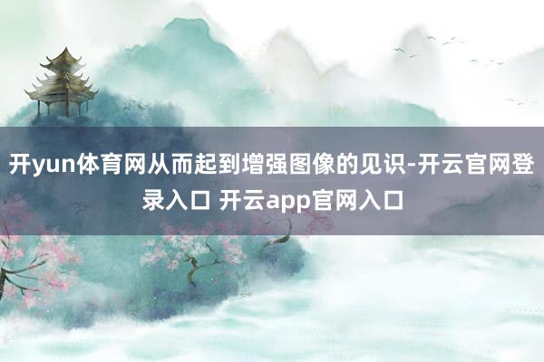 开yun体育网从而起到增强图像的见识-开云官网登录入口 开云app官网入口