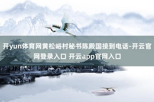 开yun体育网黄松峪村秘书陈殿国接到电话-开云官网登录入口 开云app官网入口