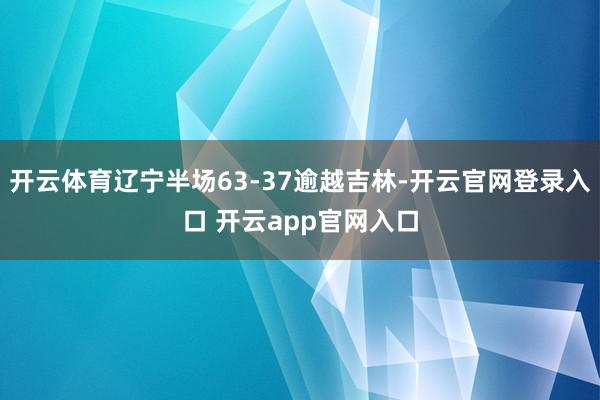 开云体育辽宁半场63-37逾越吉林-开云官网登录入口 开云app官网入口