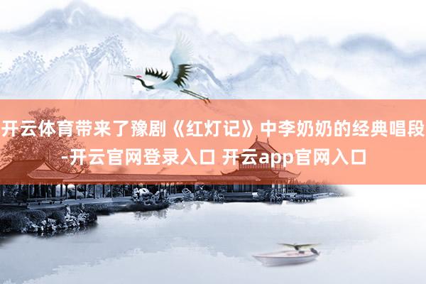 开云体育带来了豫剧《红灯记》中李奶奶的经典唱段-开云官网登录入口 开云app官网入口