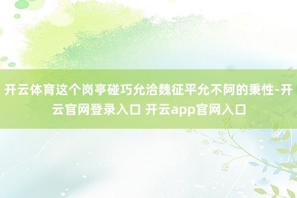 开云体育这个岗亭碰巧允洽魏征平允不阿的秉性-开云官网登录入口 开云app官网入口
