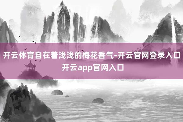 开云体育自在着浅浅的梅花香气-开云官网登录入口 开云app官网入口