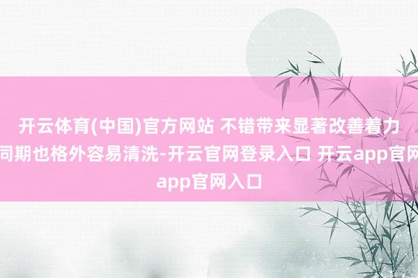 开云体育(中国)官方网站 不错带来显著改善着力哦！同期也格外容易清洗-开云官网登录入口 开云app官网入口