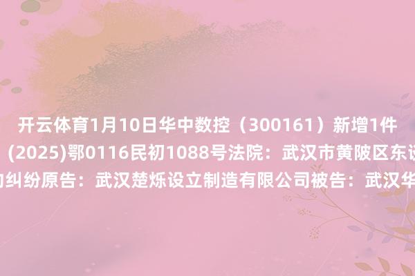 开云体育1月10日华中数控（300161）新增1件法院诉讼如下：　　案号：(2025)鄂0116民初1088号法院：武汉市黄陂区东谈主民法院案由：承揽公约纠纷原告：武汉楚烁设立制造有限公司被告：武汉华中数控股份有限公司、武汉华数锦贤惠能科技有限公司案件类型：民事立案日历：2025年1月10日　　数据开头：企查查      		  					  -开云官网登录入口 开云app官网入口