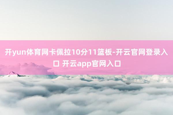 开yun体育网卡佩拉10分11篮板-开云官网登录入口 开云app官网入口