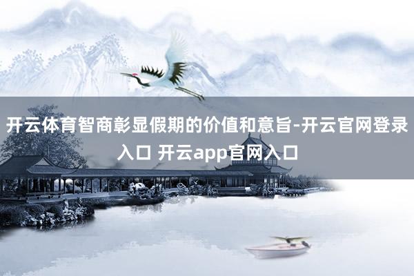 开云体育智商彰显假期的价值和意旨-开云官网登录入口 开云app官网入口