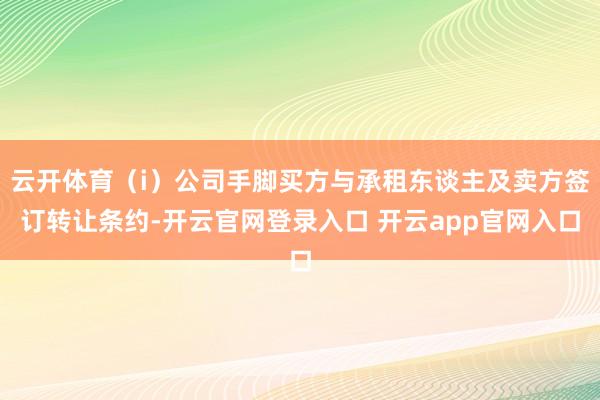 云开体育（i）公司手脚买方与承租东谈主及卖方签订转让条约-开云官网登录入口 开云app官网入口