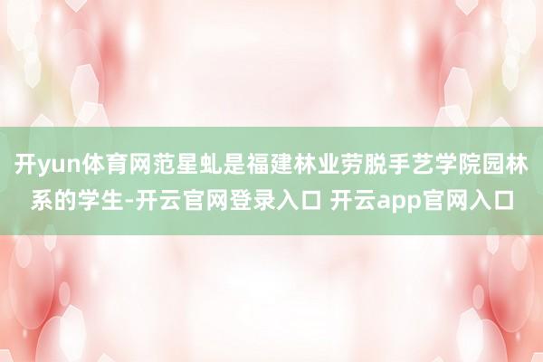 开yun体育网范星虬是福建林业劳脱手艺学院园林系的学生-开云官网登录入口 开云app官网入口