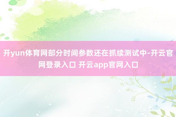 开yun体育网部分时间参数还在抓续测试中-开云官网登录入口 开云app官网入口