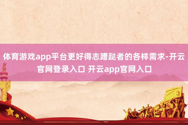 体育游戏app平台更好得志蹧跶者的各样需求-开云官网登录入口 开云app官网入口