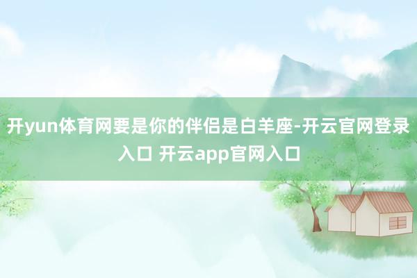 开yun体育网要是你的伴侣是白羊座-开云官网登录入口 开云app官网入口