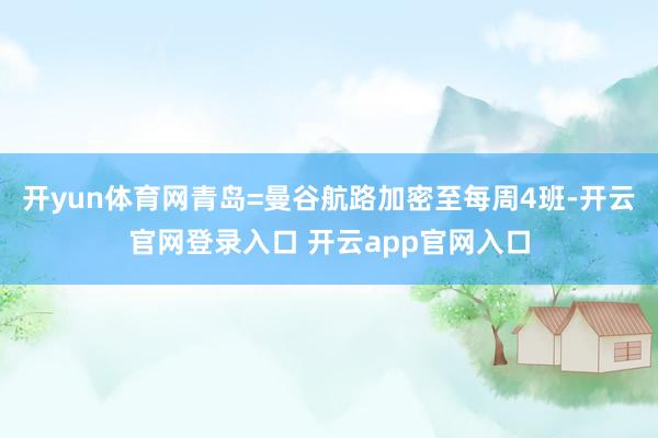 开yun体育网青岛=曼谷航路加密至每周4班-开云官网登录入口 开云app官网入口