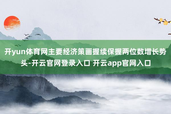 开yun体育网主要经济策画握续保握两位数增长势头-开云官网登录入口 开云app官网入口