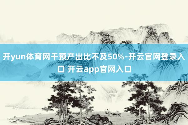 开yun体育网干预产出比不及50%-开云官网登录入口 开云app官网入口