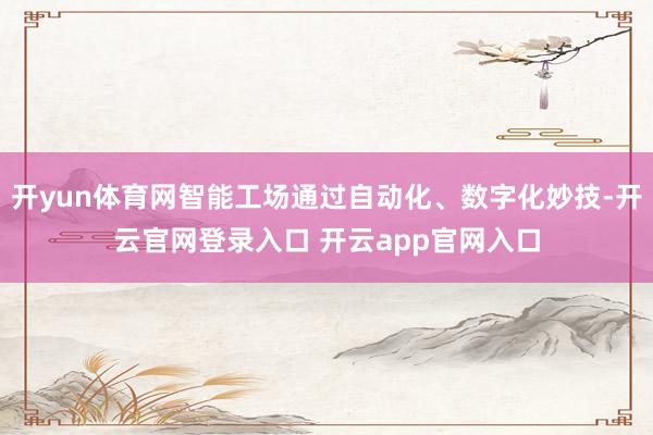 开yun体育网智能工场通过自动化、数字化妙技-开云官网登录入口 开云app官网入口