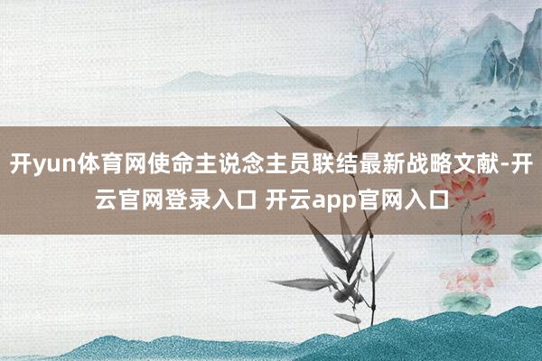 开yun体育网使命主说念主员联结最新战略文献-开云官网登录入口 开云app官网入口