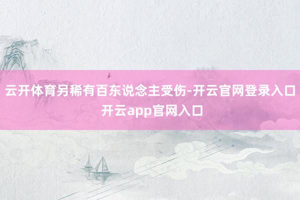 云开体育另稀有百东说念主受伤-开云官网登录入口 开云app官网入口