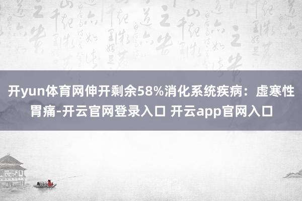 开yun体育网伸开剩余58%消化系统疾病：虚寒性胃痛-开云官网登录入口 开云app官网入口