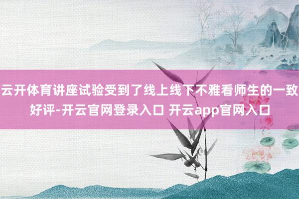 云开体育讲座试验受到了线上线下不雅看师生的一致好评-开云官网登录入口 开云app官网入口