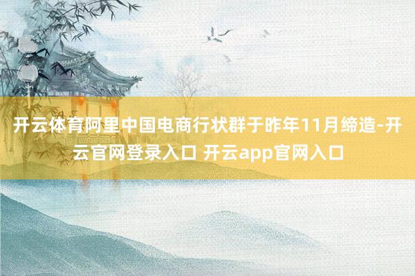 开云体育　　阿里中国电商行状群于昨年11月缔造-开云官网登录入口 开云app官网入口