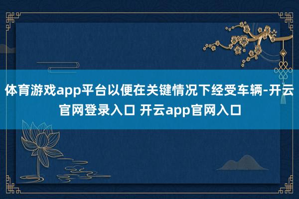 体育游戏app平台以便在关键情况下经受车辆-开云官网登录入口 开云app官网入口