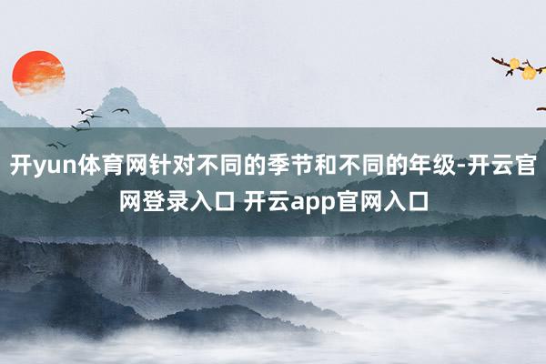 开yun体育网针对不同的季节和不同的年级-开云官网登录入口 开云app官网入口