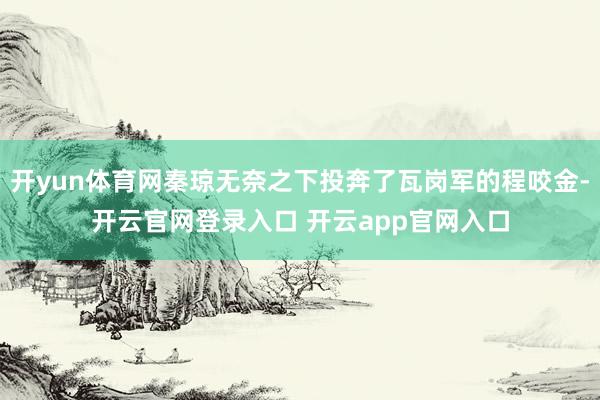 开yun体育网秦琼无奈之下投奔了瓦岗军的程咬金-开云官网登录入口 开云app官网入口