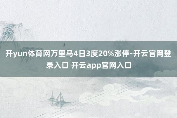 开yun体育网万里马4日3度20%涨停-开云官网登录入口 开云app官网入口