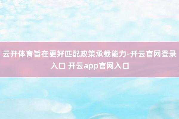 云开体育旨在更好匹配政策承载能力-开云官网登录入口 开云app官网入口