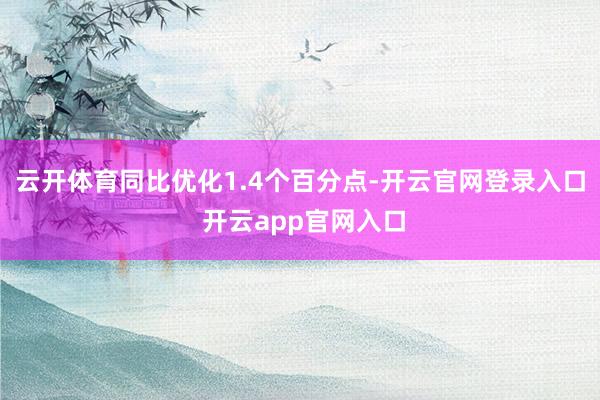 云开体育同比优化1.4个百分点-开云官网登录入口 开云app官网入口