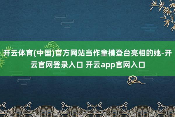 开云体育(中国)官方网站当作童模登台亮相的她-开云官网登录入口 开云app官网入口