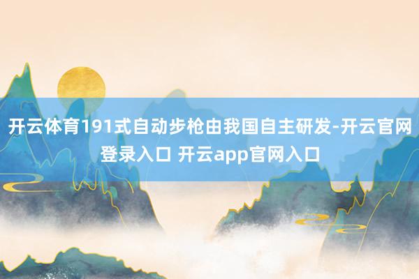 开云体育191式自动步枪由我国自主研发-开云官网登录入口 开云app官网入口